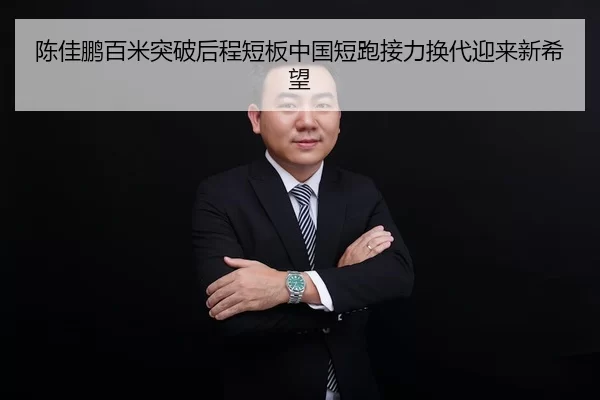 陈佳鹏百米突破后程短板中国短跑接力换代迎来新希望