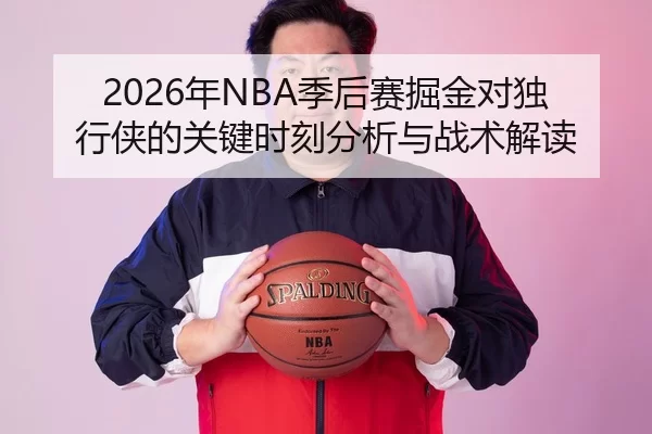 2026年NBA季后赛掘金对独行侠的关键时刻分析与战术解读