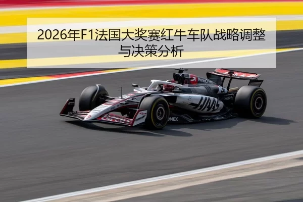 2026年F1法国大奖赛红牛车队战略调整与决策分析