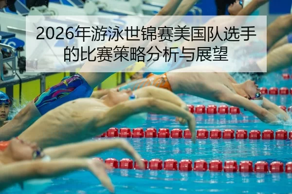 nian-you-yong-shi-jin-sai-mei-guo-dui-xuan-shou-de-bi-sai-ce-lve-fen-xi-yu-zhan-wang-2-204.jpg