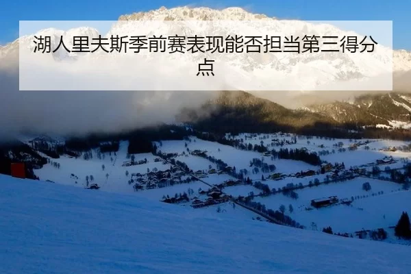 湖人里夫斯季前赛表现能否担当第三得分点