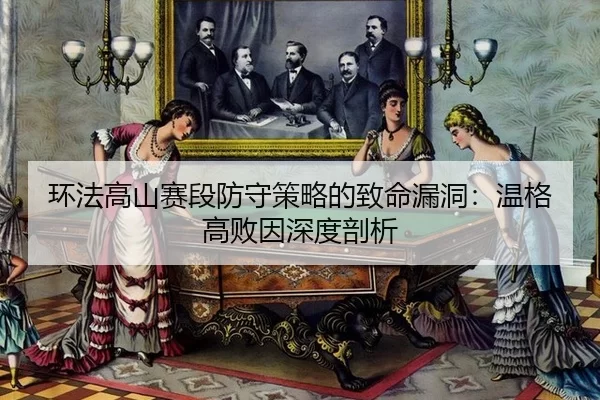 环法高山赛段防守策略的致命漏洞：温格高败因深度剖析