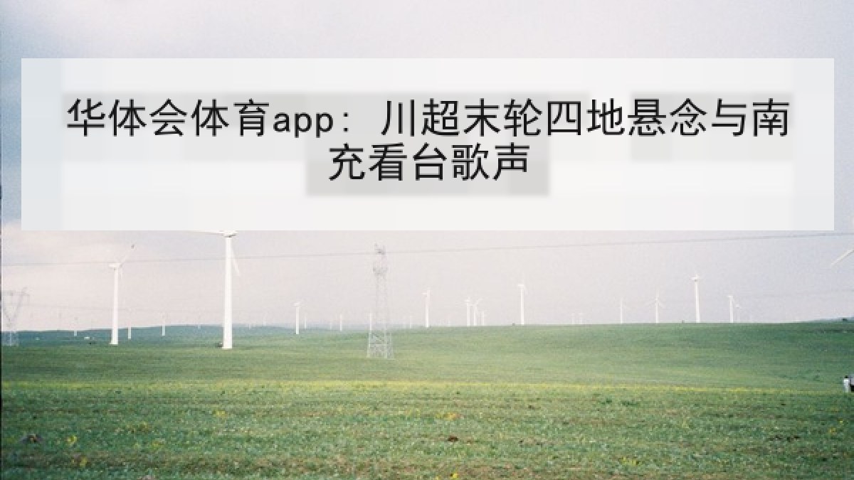 华体会体育app: 川超末轮四地悬念与南充看台歌声 华体会体育app: 川超末轮四地悬念与南充看台歌声