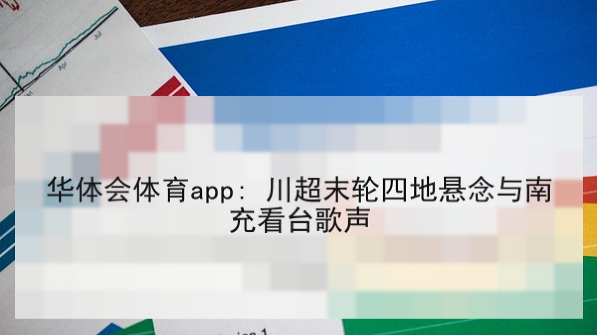 华体会体育app: 川超末轮四地悬念与南充看台歌声 华体会体育app: 川超末轮四地悬念与南充看台歌声