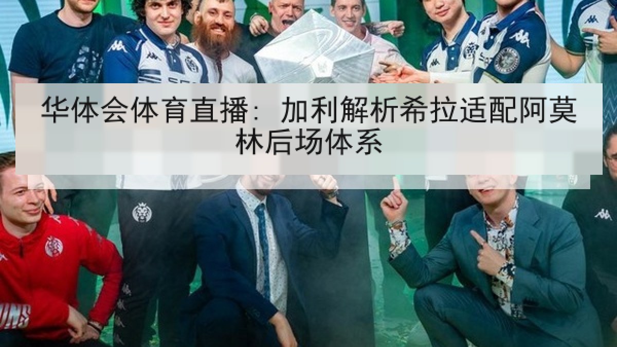 华体会体育直播: 加利解析希拉适配阿莫林后场体系