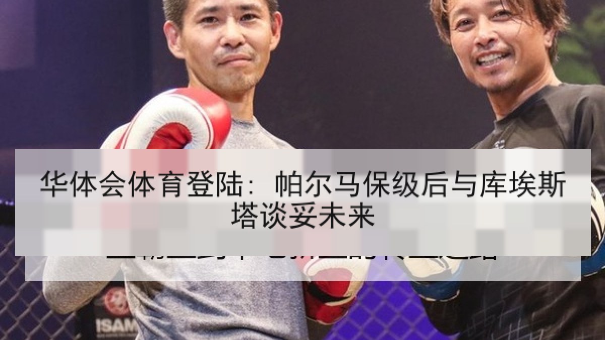 华体会体育登陆: 帕尔马保级后与库埃斯塔谈妥未来 华体会体育登陆: 帕尔马保级后与库埃斯塔谈妥未来