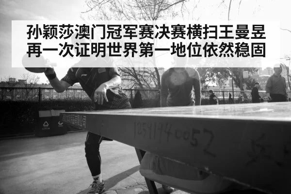 孙颖莎澳门冠军赛决赛横扫王曼昱再一次证明世界第一地位依然稳固
