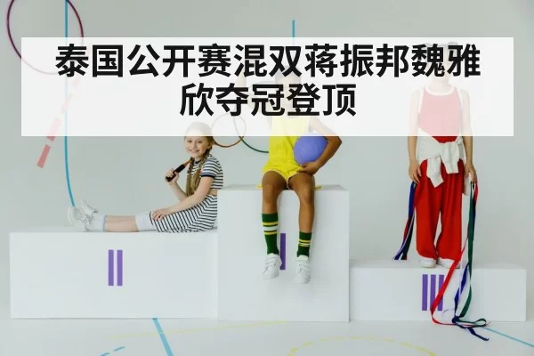 泰国公开赛混双蒋振邦魏雅欣夺冠登顶