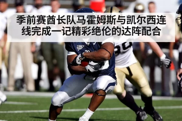 季前赛酋长队马霍姆斯与凯尔西连线完成一记精彩绝伦的达阵配合