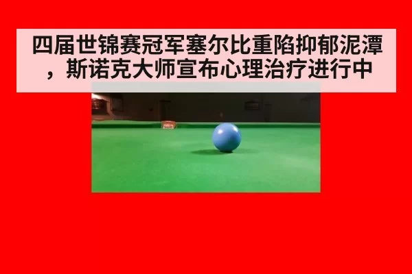 四届世锦赛冠军塞尔比重陷抑郁泥潭，斯诺克大师宣布心理治疗进行中